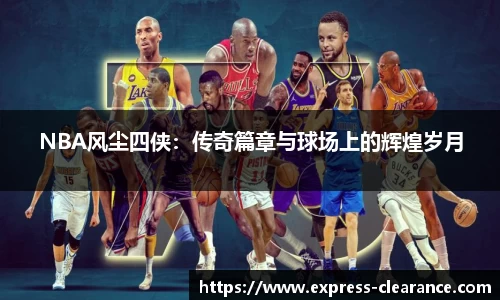 NBA风尘四侠：传奇篇章与球场上的辉煌岁月