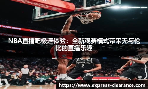 NBA直播吧极速体验：全新观赛模式带来无与伦比的直播乐趣
